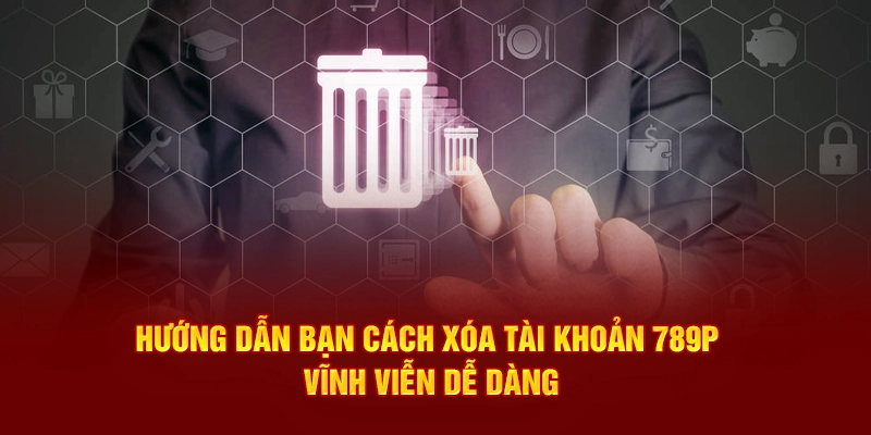 Hướng dẫn cách xóa tài khoản 789p vĩnh viễn