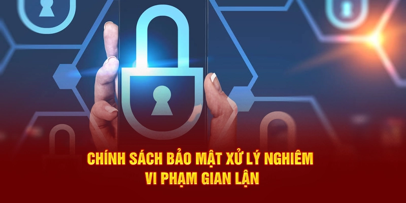 Chính sách bảo mật 789p xử lý nghiêm vi phạm gian lận