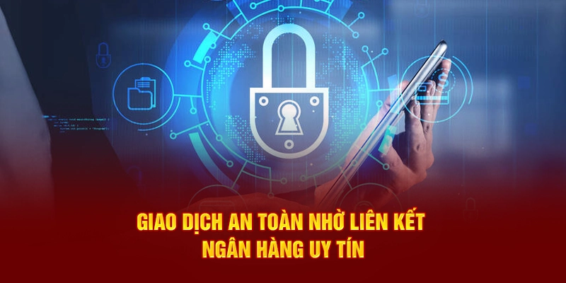 Giao dịch an toàn nhờ liên kết ngân hàng uy tín