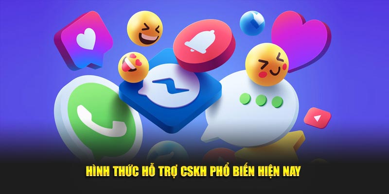 Hình thức hỗ trợ CSKH phổ biến hiện nay