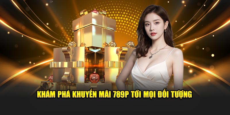 Khám phá khuyến mãi 789P tới mọi đối tượng