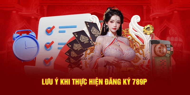 Lưu ý khi thực hiện đăng ký 789P