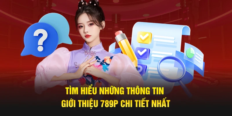 Tìm hiểu những thông tin giới thiệu 789P chi tiết nhất